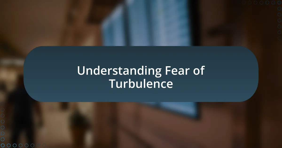 Understanding Fear of Turbulence