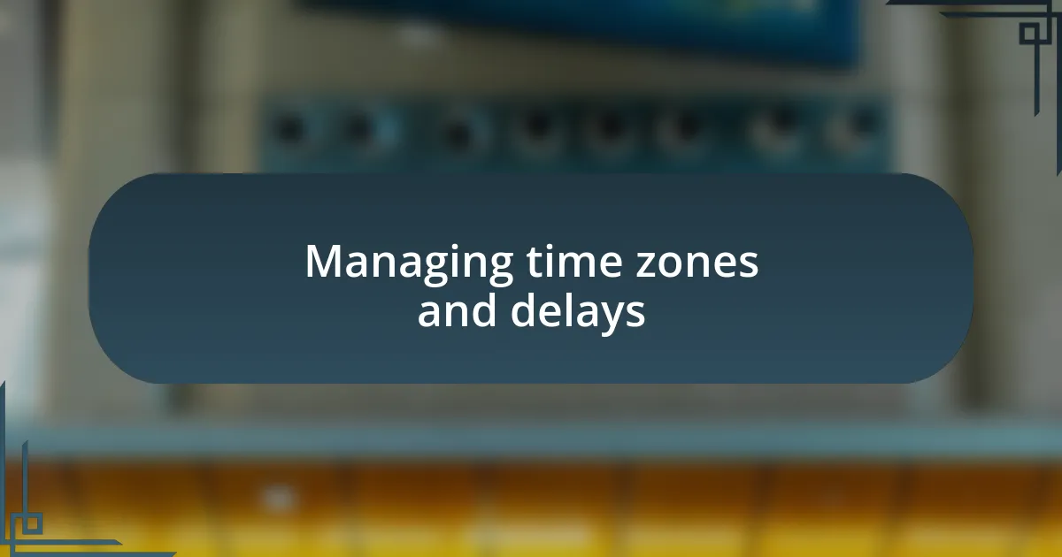 Managing time zones and delays