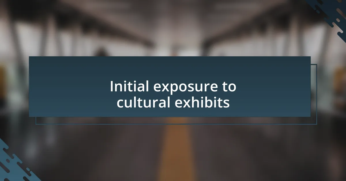 Initial exposure to cultural exhibits