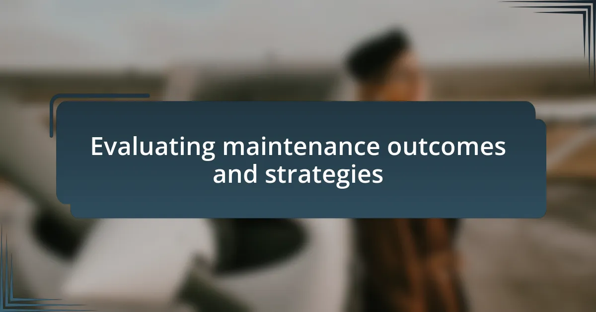 Evaluating maintenance outcomes and strategies