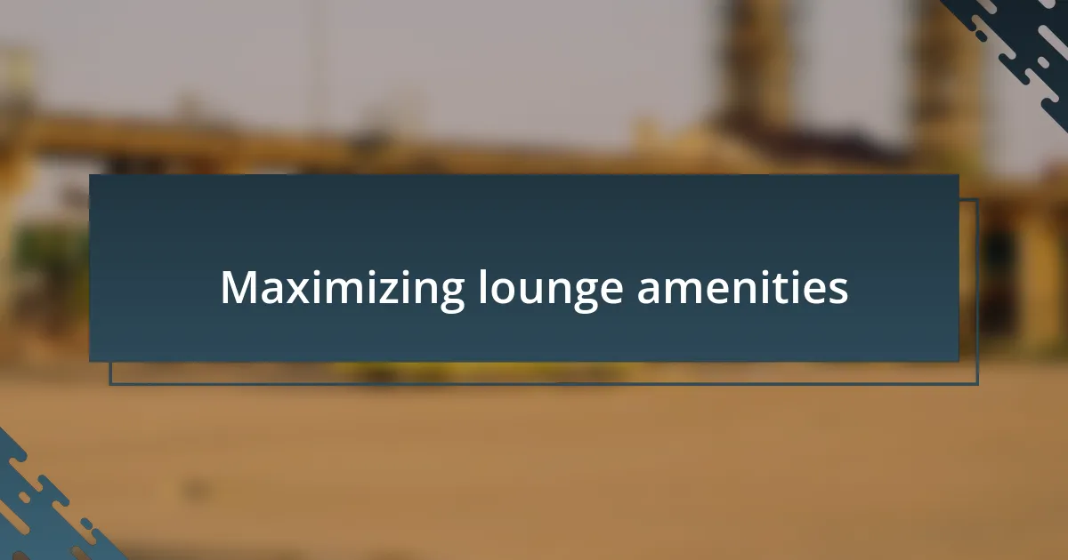 Maximizing lounge amenities