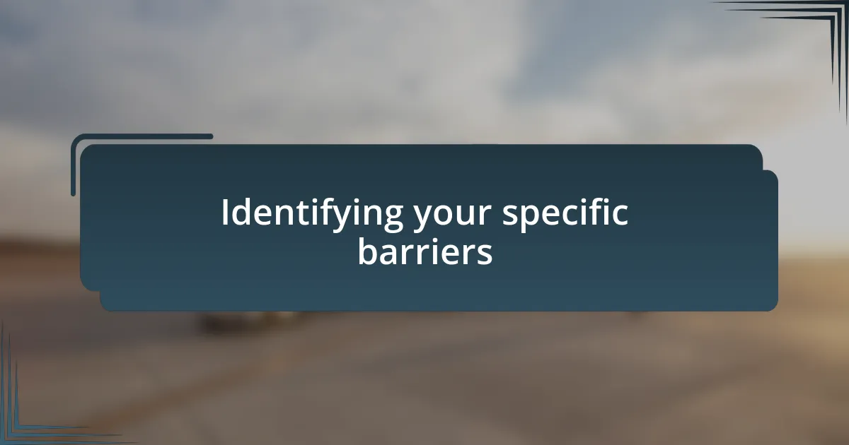 Identifying your specific barriers