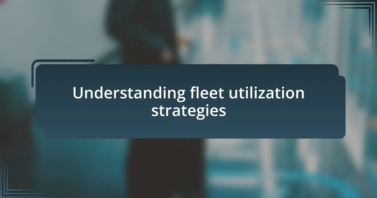 Understanding fleet utilization strategies