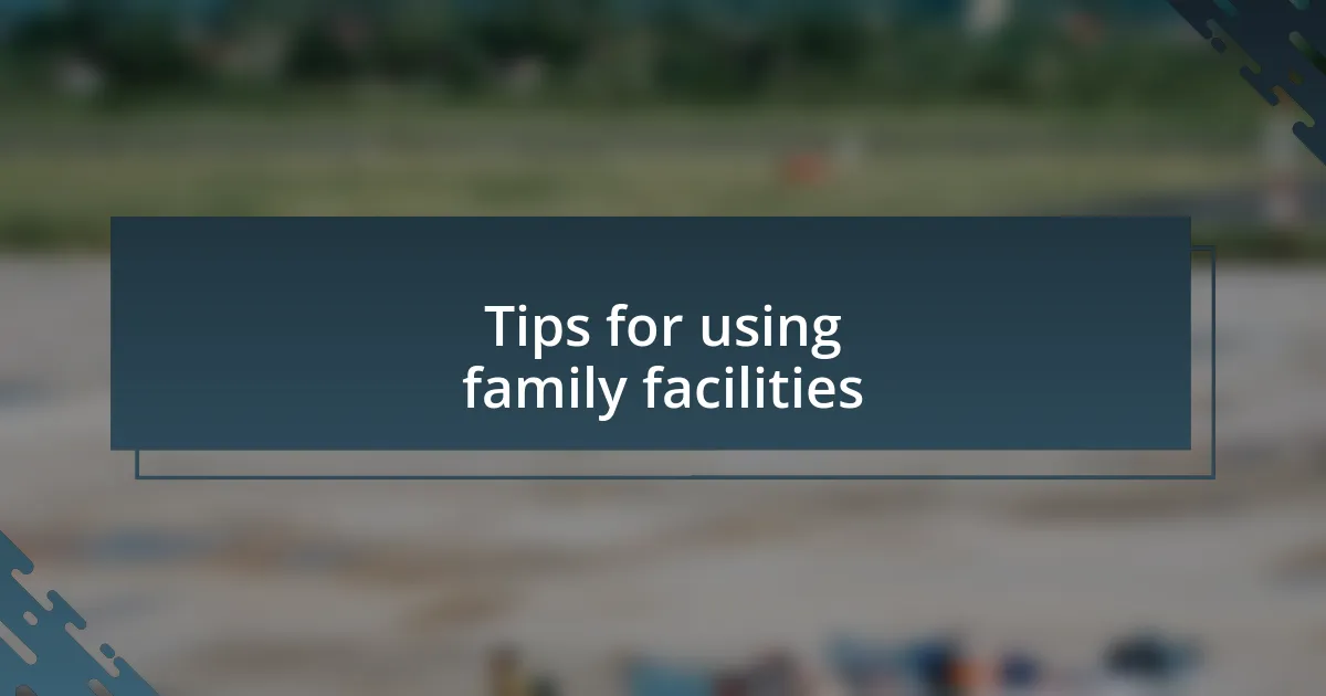 Tips for using family facilities