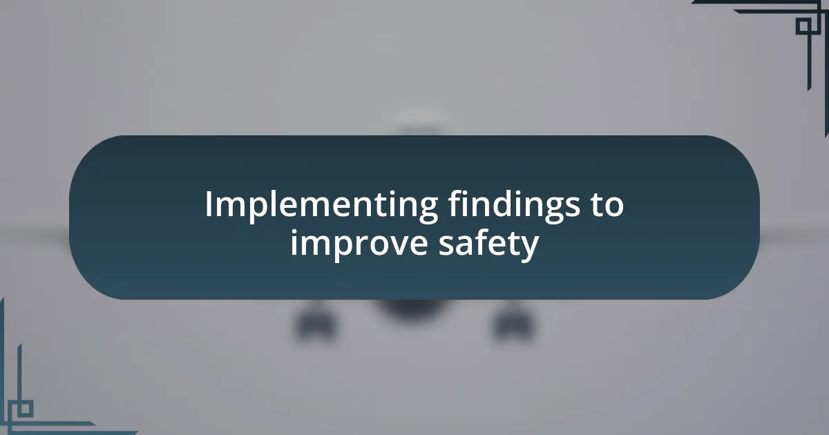 Implementing findings to improve safety