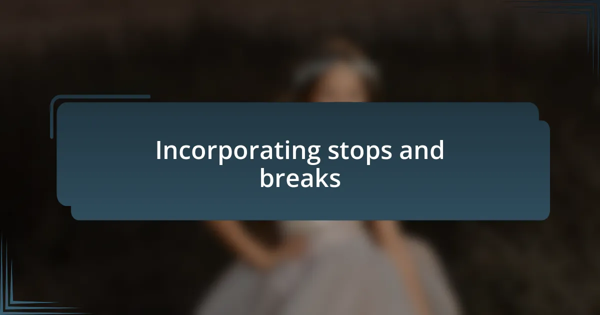 Incorporating stops and breaks