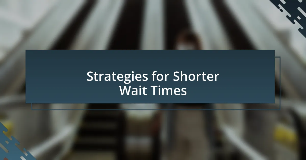 Strategies for Shorter Wait Times